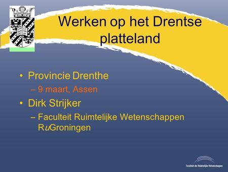 Werken op het Drentse platteland Provincie Drenthe –9 maart, Assen Dirk Strijker –Faculteit Ruimtelijke Wetenschappen RuGroningen.