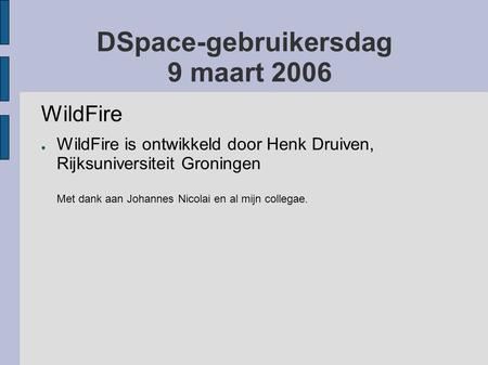 DSpace-gebruikersdag 9 maart 2006 WildFire ● WildFire is ontwikkeld door Henk Druiven, Rijksuniversiteit Groningen Met dank aan Johannes Nicolai en al.