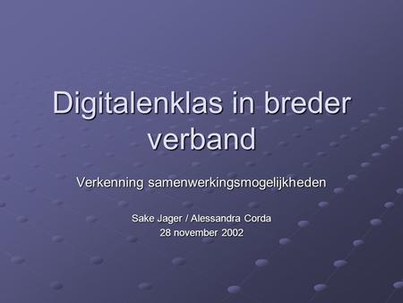 Digitalenklas in breder verband Verkenning samenwerkingsmogelijkheden Sake Jager / Alessandra Corda 28 november 2002.