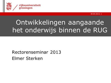 |09-09-20131 Ontwikkelingen aangaande het onderwijs binnen de RUG Rectorenseminar 2013 Elmer Sterken.
