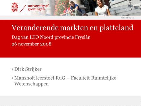 Mm-dd-yy | 1 › Dirk Strijker › Mansholt leerstoel RuG – Faculteit Ruimtelijke Wetenschappen Veranderende markten en platteland Dag van LTO Noord provincie.