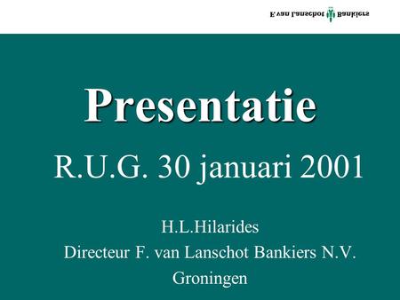 Presentatie R.U.G. 30 januari 2001 H.L.Hilarides Directeur F. van Lanschot Bankiers N.V. Groningen.