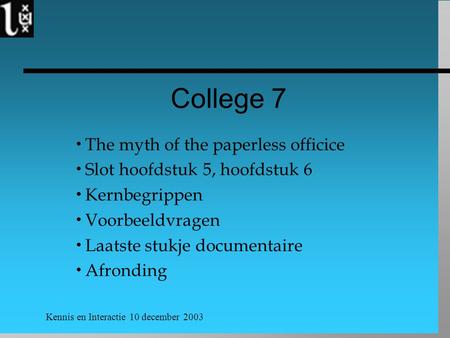 Kennis en Interactie 10 december 2003 College 7  The myth of the paperless officice  Slot hoofdstuk 5, hoofdstuk 6  Kernbegrippen  Voorbeeldvragen.