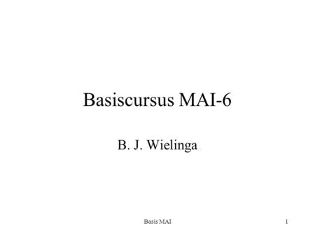 Basis MAI1 Basiscursus MAI-6 B. J. Wielinga. Basis MAI2 Bijeenkomsten (data herzien) Elke week om 13.15 (precies)-15.00 Geen college op 2 mei (herkansingsweek)