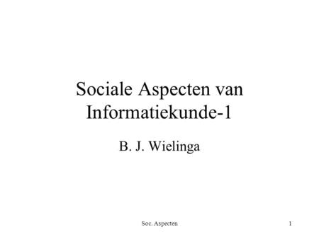 Soc. Aspecten1 Sociale Aspecten van Informatiekunde-1 B. J. Wielinga.