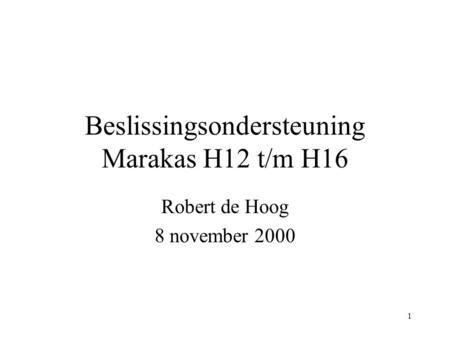 1 Beslissingsondersteuning Marakas H12 t/m H16 Robert de Hoog 8 november 2000.