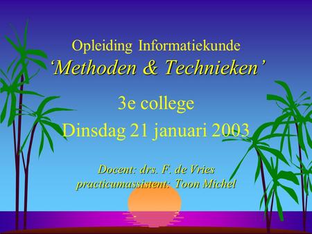 ‘Methoden & Technieken’ Opleiding Informatiekunde ‘Methoden & Technieken’ 3e college Dinsdag 21 januari 2003 Docent: drs. F. de Vries practicumassistent: