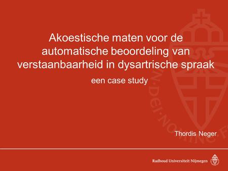 Akoestische maten voor de automatische beoordeling van verstaanbaarheid in dysartrische spraak een case study Thordis Neger.