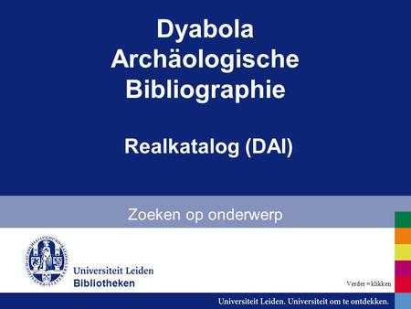 Dyabola Archäologische Bibliographie Realkatalog (DAI) Zoeken op onderwerp Bibliotheken Verder = klikken.