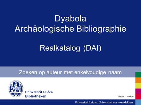 Dyabola Archäologische Bibliographie Realkatalog (DAI) Zoeken op auteur met enkelvoudige naam Bibliotheken Verder = klikken.