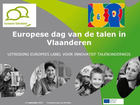 27 september 2013Europese dag van de talen27 september 2013 Europese dag van de talen in Vlaanderen UITREIKING EUROPEES LABEL VOOR INNOVATIEF TALENONDERWIJS.