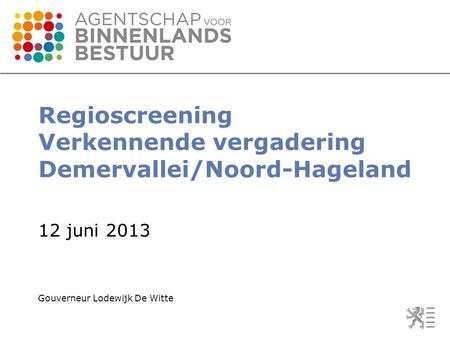 Regioscreening Verkennende vergadering Demervallei/Noord-Hageland 12 juni 2013 Gouverneur Lodewijk De Witte.