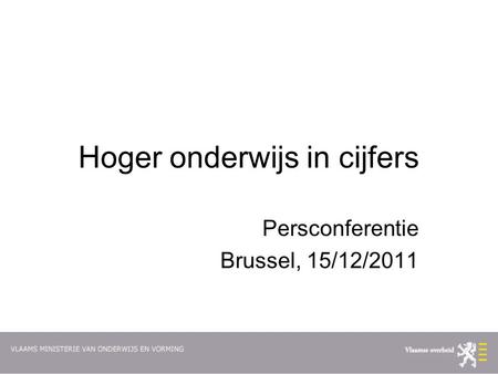 Hoger onderwijs in cijfers Persconferentie Brussel, 15/12/2011.