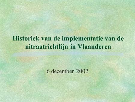 Historiek van de implementatie van de nitraatrichtlijn in Vlaanderen 6 december 2002.