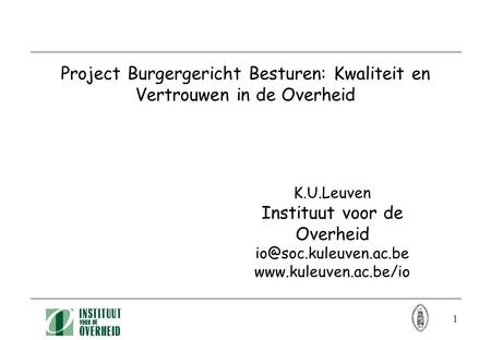 1 Project Burgergericht Besturen: Kwaliteit en Vertrouwen in de Overheid K.U.Leuven Instituut voor de Overheid