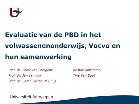 Evaluatie van de PBD in het volwassenenonderwijs, Vocvo en hun samenwerking Prof. dr. Peter Van Petegem Prof. dr. Jan Vanhoof Prof. dr. Sarah Gielen (K.U.L.)