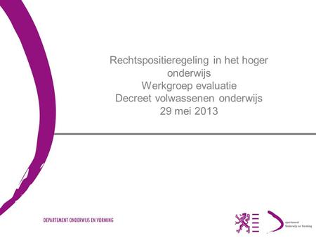 Rechtspositieregeling in het hoger onderwijs Werkgroep evaluatie Decreet volwassenen onderwijs 29 mei 2013.