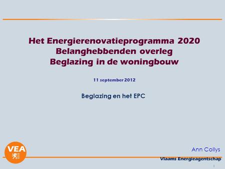 1 Het Energierenovatieprogramma 2020 Belanghebbenden overleg Beglazing in de woningbouw 11 september 2012 Beglazing en het EPC Ann Collys.
