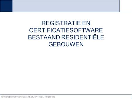 Energieprestatiecertificaat RESIDENTIEEL: Registratie REGISTRATIE EN CERTIFICATIESOFTWARE BESTAAND RESIDENTIËLE GEBOUWEN.