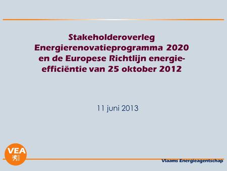 Stakeholderoverleg Energierenovatieprogramma 2020 en de Europese Richtlijn energie- efficiëntie van 25 oktober 2012 11 juni 2013.