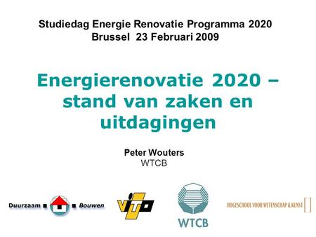 Energierenovatie 2020 – stand van zaken en uitdagingen Studiedag Energie Renovatie Programma 2020 Brussel 23 Februari 2009 Peter Wouters WTCB.