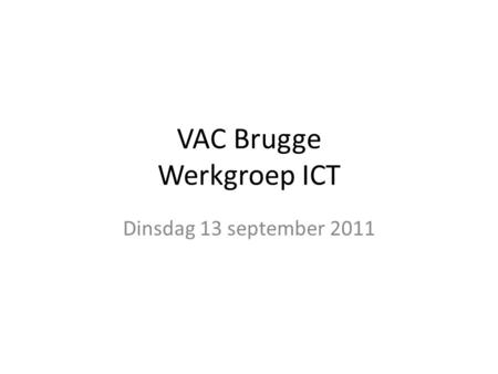 VAC Brugge Werkgroep ICT Dinsdag 13 september 2011.