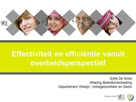 Effectiviteit en efficiëntie vanuit overheidsperspectief Sofie De Smet Afdeling Beleidsontwikkeling Departement Welzijn, Volksgezondheid en Gezin.