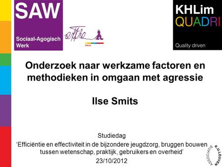 Onderzoek naar werkzame factoren en methodieken in omgaan met agressie Ilse Smits Studiedag ‘Efficiëntie en effectiviteit in de bijzondere jeugdzorg,