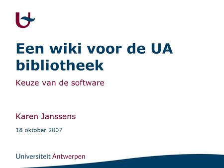 Een wiki voor de UA bibliotheek Keuze van de software Karen Janssens 18 oktober 2007.