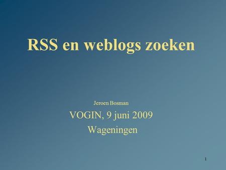 1 RSS en weblogs zoeken Jeroen Bosman VOGIN, 9 juni 2009 Wageningen.