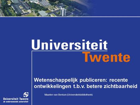 Maarten van Bentum (Universiteitsbibliotheek) Wetenschappelijk publiceren: recente ontwikkelingen t.b.v. betere zichtbaarheid Maarten van Bentum (Universiteitsbibliotheek)