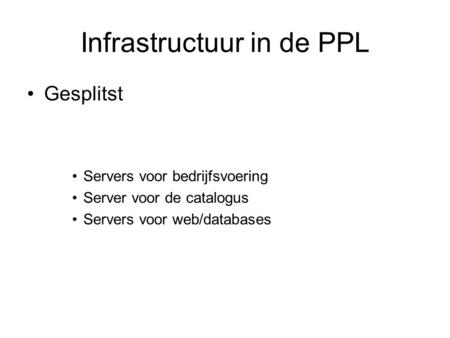 Infrastructuur in de PPL Gesplitst Servers voor bedrijfsvoering Server voor de catalogus Servers voor web/databases.