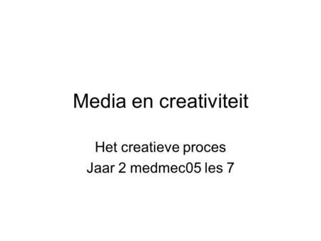 Media en creativiteit Het creatieve proces Jaar 2 medmec05 les 7.