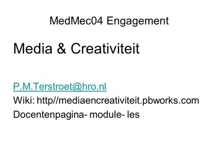 MedMec04 Engagement Media & Creativiteit Wiki: http//mediaencreativiteit.pbworks.com Docentenpagina- module- les.