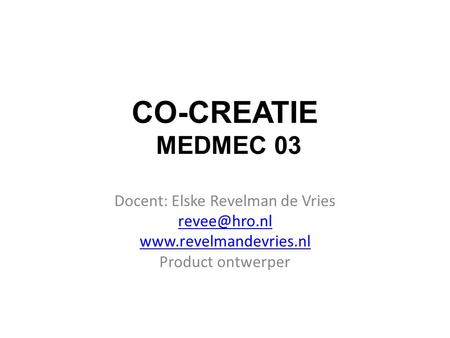 CO-CREATIE MEDMEC 03 Docent: Elske Revelman de Vries  Product ontwerper.