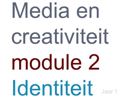 Media en creativiteit module 2 Identiteit Jaar 1.