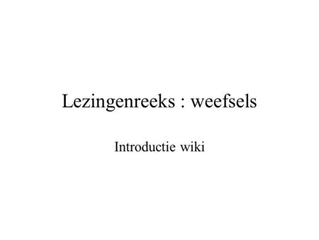 Lezingenreeks : weefsels Introductie wiki. Wat is een wiki? Wiki From Wikipedia, the free encyclopedia A wiki is computer software that allows users to.