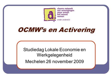 OCMW’s en Activering Studiedag Lokale Economie en Werkgelegenheid Mechelen 26 november 2009.