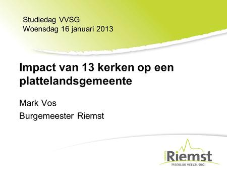 Mark Vos Burgemeester Riemst Studiedag VVSG Woensdag 16 januari 2013 Impact van 13 kerken op een plattelandsgemeente.