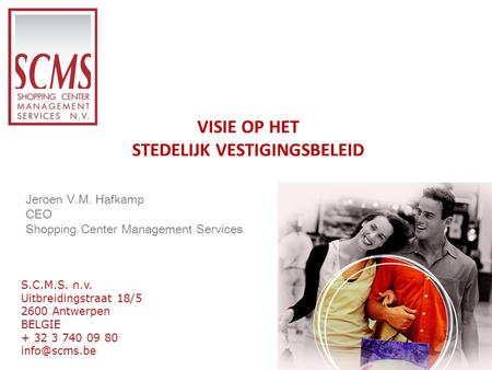 VISIE OP HET STEDELIJK VESTIGINGSBELEID S.C.M.S. n.v. Uitbreidingstraat 18/5 2600 Antwerpen BELGIE + 32 3 740 09 80 Jeroen V.M. Hafkamp CEO.
