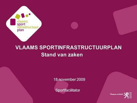 VLAAMS SPORTINFRASTRUCTUURPLAN Stand van zaken 18 november 2009 Sportfacilitator.