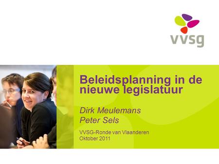 Beleidsplanning in de nieuwe legislatuur Dirk Meulemans Peter Sels VVSG-Ronde van Vlaanderen Oktober 2011.