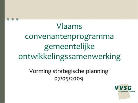 Vlaams convenantenprogramma gemeentelijke ontwikkelingssamenwerking Vorming strategische planning 07/05/2009.