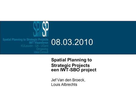 Spatial Planning to Strategic Projects een IWT-SBO project Jef Van den Broeck, Louis Albrechts 08.03.2010.
