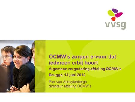 OCMW’s zorgen ervoor dat iedereen erbij hoort Algemene vergadering afdeling OCMW’s Brugge, 14 juni 2012 Piet Van Schuylenbergh directeur afdeling OCMW’s.