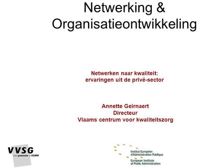 Netwerking & Organisatieontwikkeling Netwerken naar kwaliteit: ervaringen uit de privé-sector Annette Geirnaert Directeur Vlaams centrum voor kwaliteitszorg.