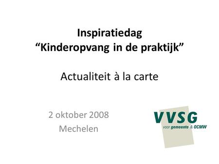 Inspiratiedag “Kinderopvang in de praktijk” Actualiteit à la carte 2 oktober 2008 Mechelen.