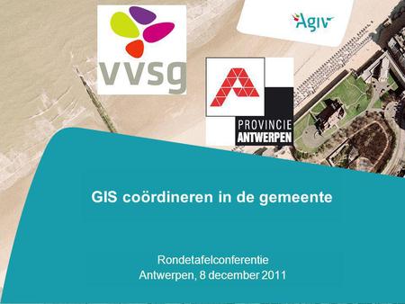GIS coördineren in de gemeente Rondetafelconferentie Antwerpen, 8 december 2011.