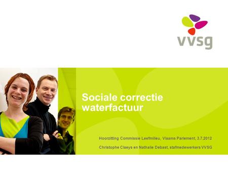 Sociale correctie waterfactuur Hoorzitting Commissie Leefmilieu, Vlaams Parlement, 3.7,2012 Christophe Claeys en Nathalie Debast, stafmedewerkers VVSG.