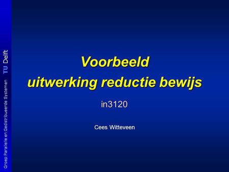 TU Delft Groep Parallelle en Gedistribueerde Systemen Voorbeeld uitwerking reductie bewijs in3120 Cees Witteveen.
